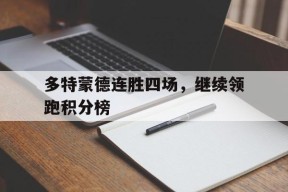 易游体育官网-关于多特蒙德连胜四场，继续领跑积分榜的信息